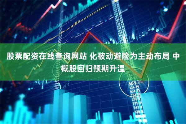 股票配资在线查询网站 化被动避险为主动布局 中概股回归预期升温