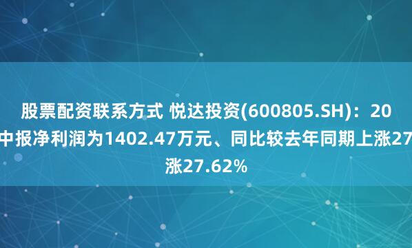 股票配资联系方式 悦达投资(600805.SH)：2025年中报净利润为1402.47万元、同比较去年同期上涨27.62%