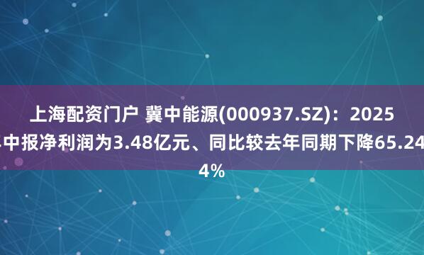 上海配资门户 冀中能源(000937.SZ)：2025年中报净利润为3.48亿元、同比较去年同期下降65.24%